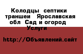 Колодцы, септики, траншеи - Ярославская обл. Сад и огород » Услуги   